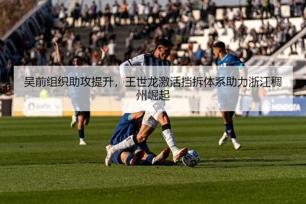 吴前组织助攻提升，王世龙激活挡拆体系助力浙江稠州崛起