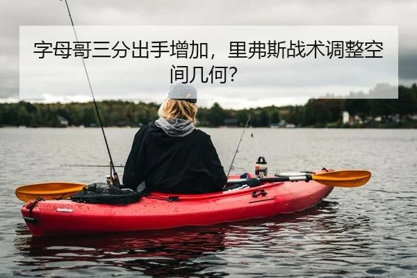 字母哥三分出手增加，里弗斯战术调整空间几何？（PG）